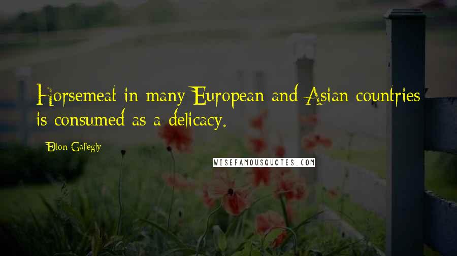 Elton Gallegly Quotes: Horsemeat in many European and Asian countries is consumed as a delicacy.