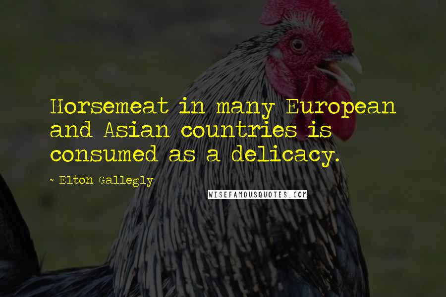 Elton Gallegly Quotes: Horsemeat in many European and Asian countries is consumed as a delicacy.