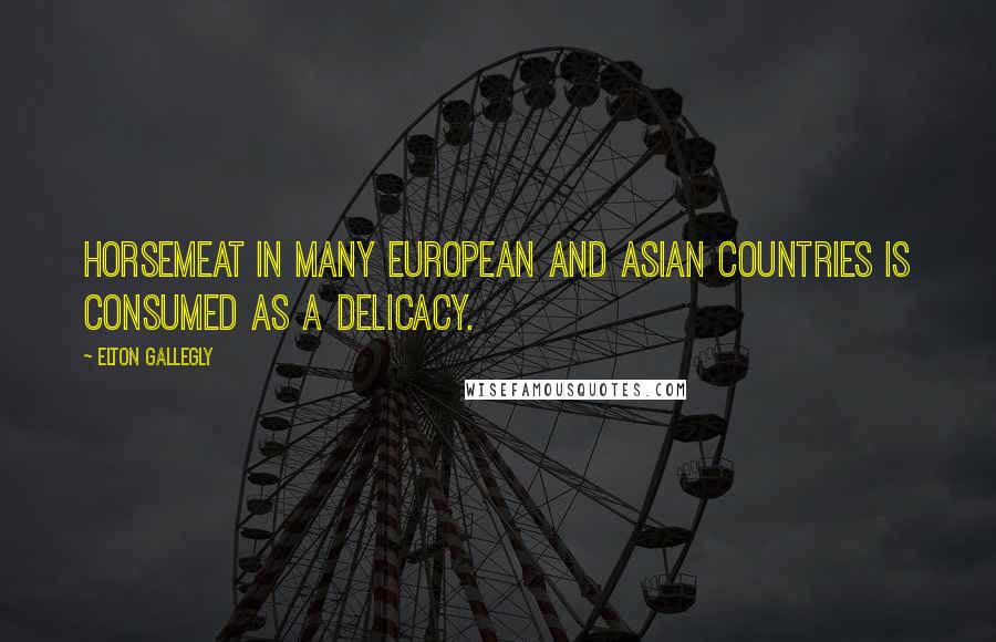 Elton Gallegly Quotes: Horsemeat in many European and Asian countries is consumed as a delicacy.