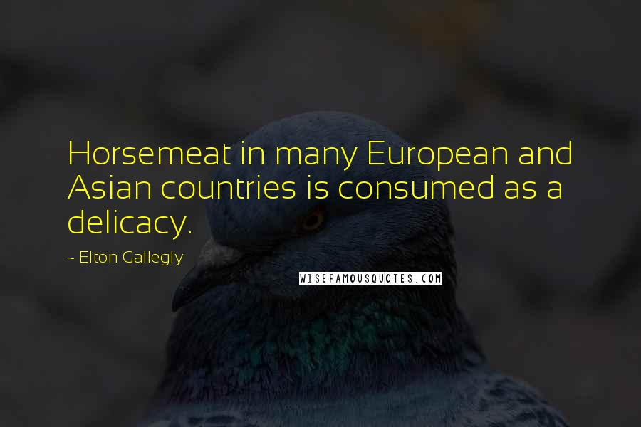 Elton Gallegly Quotes: Horsemeat in many European and Asian countries is consumed as a delicacy.