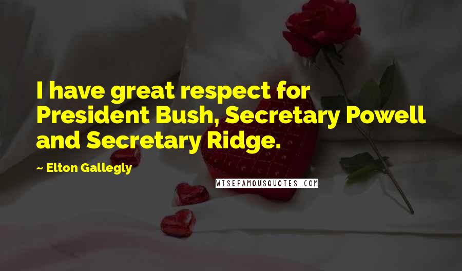 Elton Gallegly Quotes: I have great respect for President Bush, Secretary Powell and Secretary Ridge.