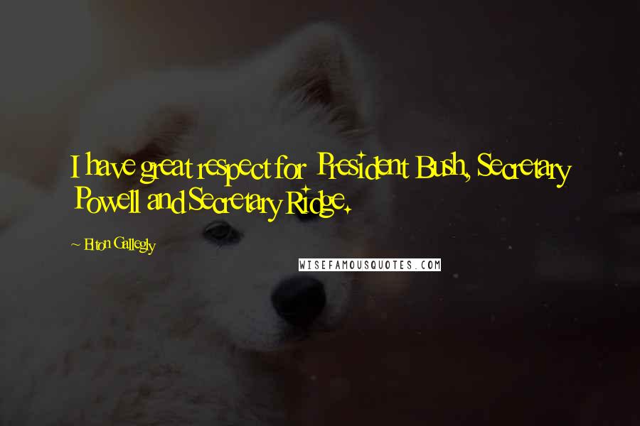 Elton Gallegly Quotes: I have great respect for President Bush, Secretary Powell and Secretary Ridge.