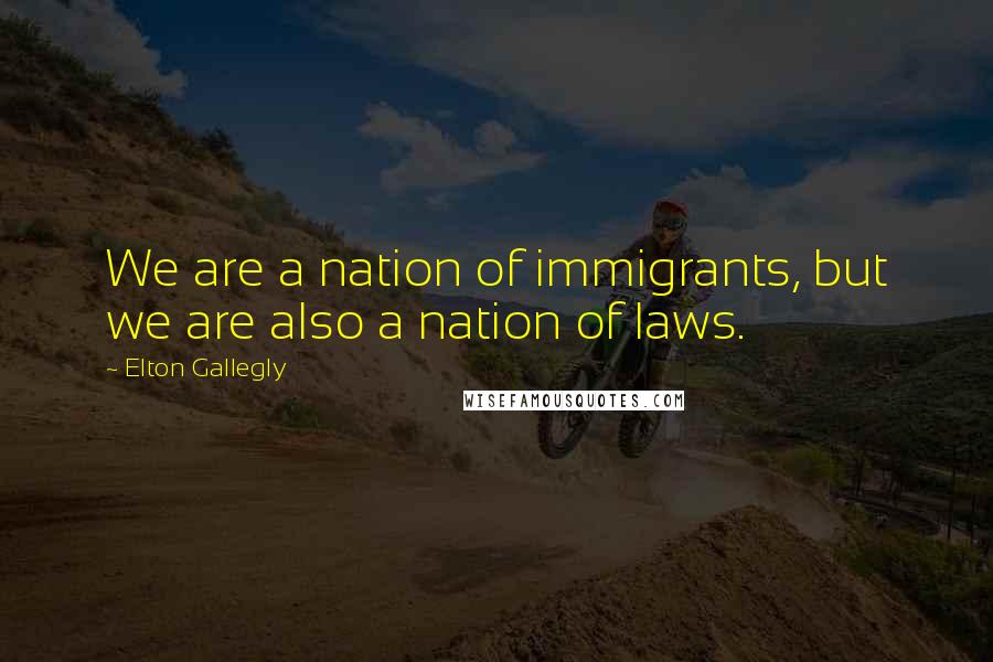 Elton Gallegly Quotes: We are a nation of immigrants, but we are also a nation of laws.