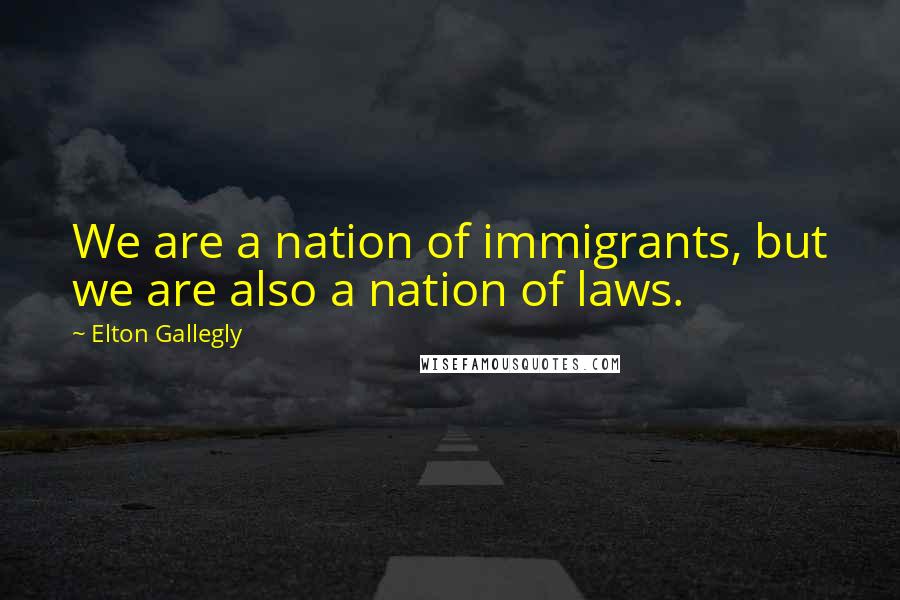 Elton Gallegly Quotes: We are a nation of immigrants, but we are also a nation of laws.