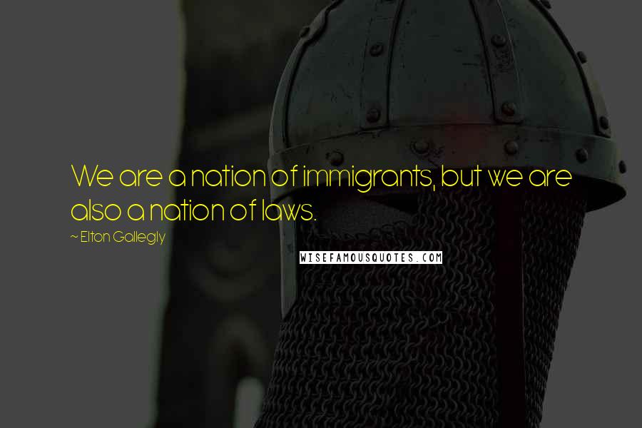 Elton Gallegly Quotes: We are a nation of immigrants, but we are also a nation of laws.