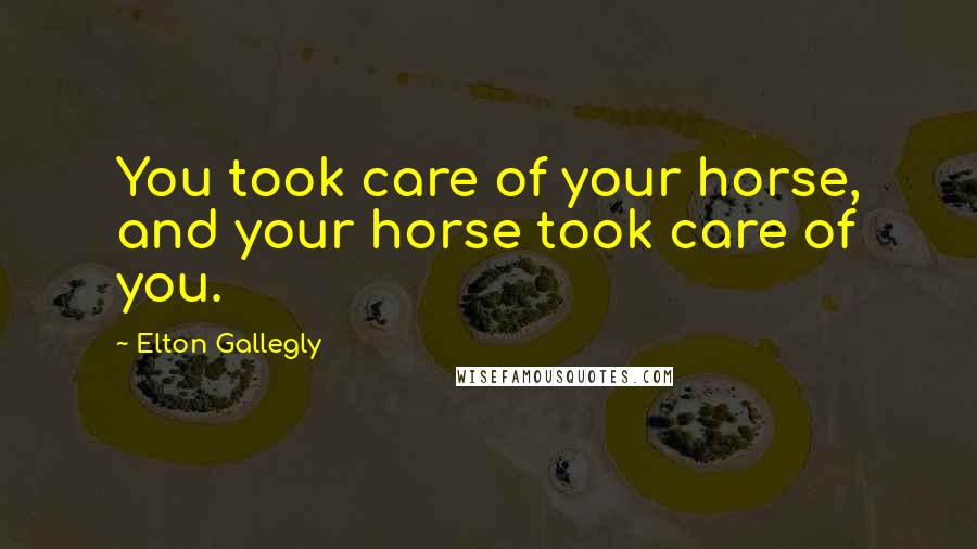 Elton Gallegly Quotes: You took care of your horse, and your horse took care of you.