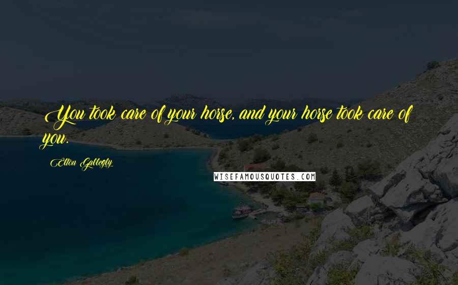 Elton Gallegly Quotes: You took care of your horse, and your horse took care of you.