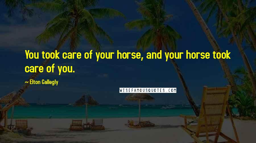 Elton Gallegly Quotes: You took care of your horse, and your horse took care of you.