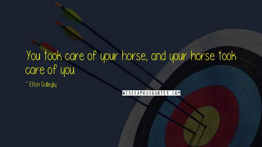 Elton Gallegly Quotes: You took care of your horse, and your horse took care of you.
