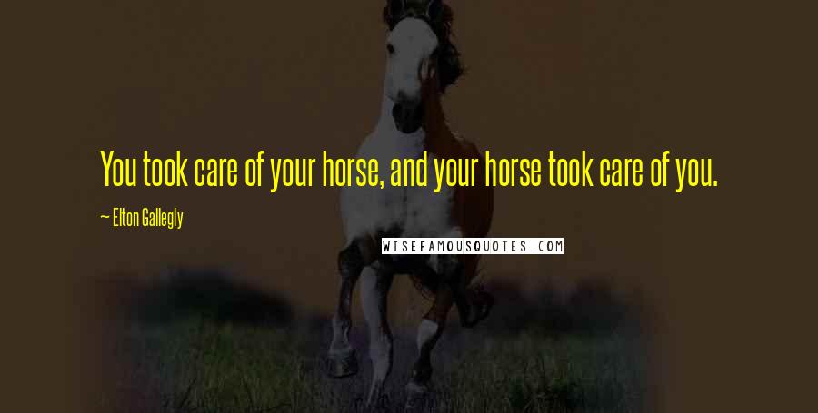 Elton Gallegly Quotes: You took care of your horse, and your horse took care of you.