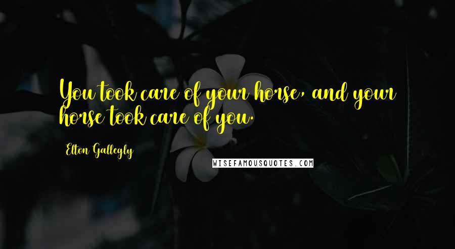 Elton Gallegly Quotes: You took care of your horse, and your horse took care of you.