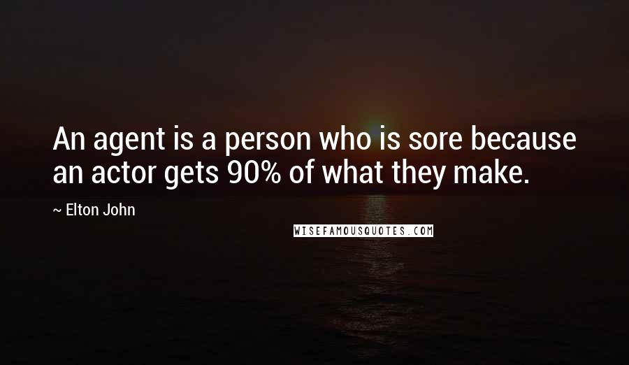 Elton John Quotes: An agent is a person who is sore because an actor gets 90% of what they make.