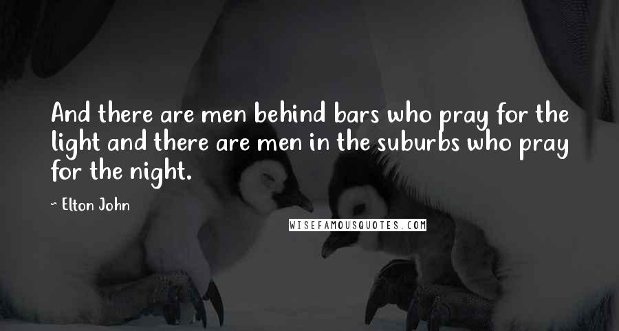 Elton John Quotes: And there are men behind bars who pray for the light and there are men in the suburbs who pray for the night.