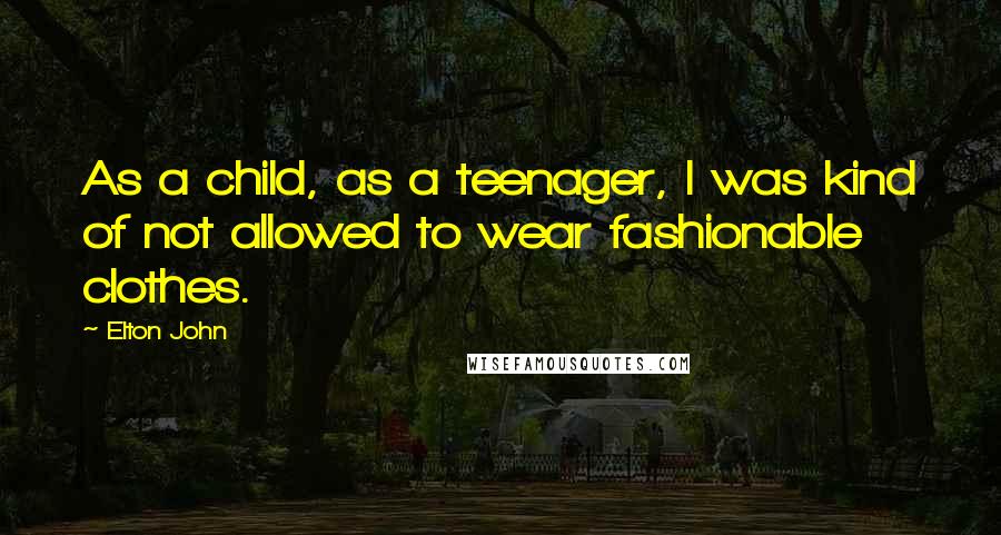 Elton John Quotes: As a child, as a teenager, I was kind of not allowed to wear fashionable clothes.