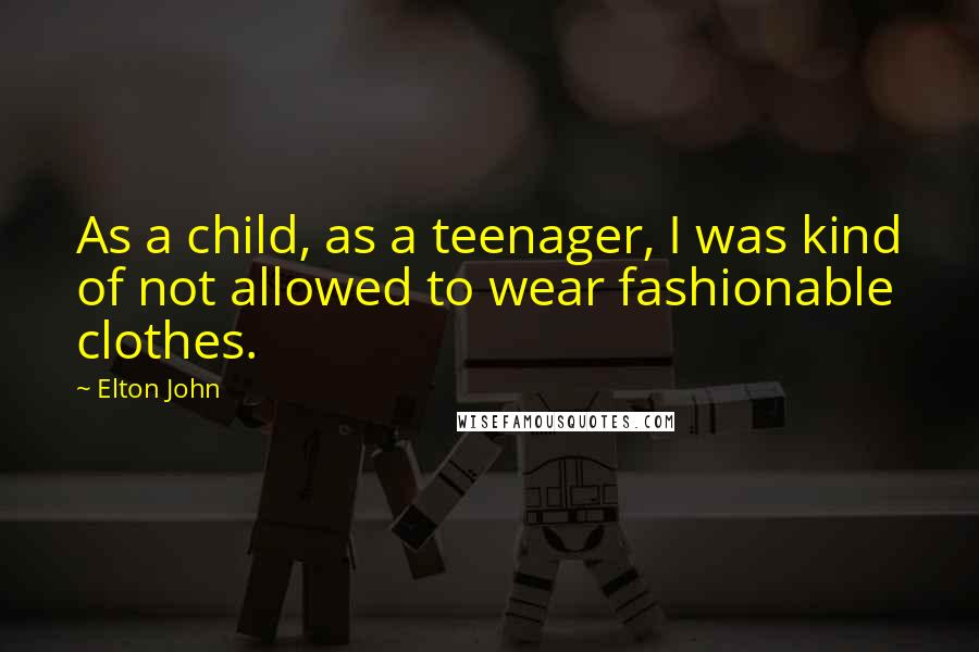 Elton John Quotes: As a child, as a teenager, I was kind of not allowed to wear fashionable clothes.