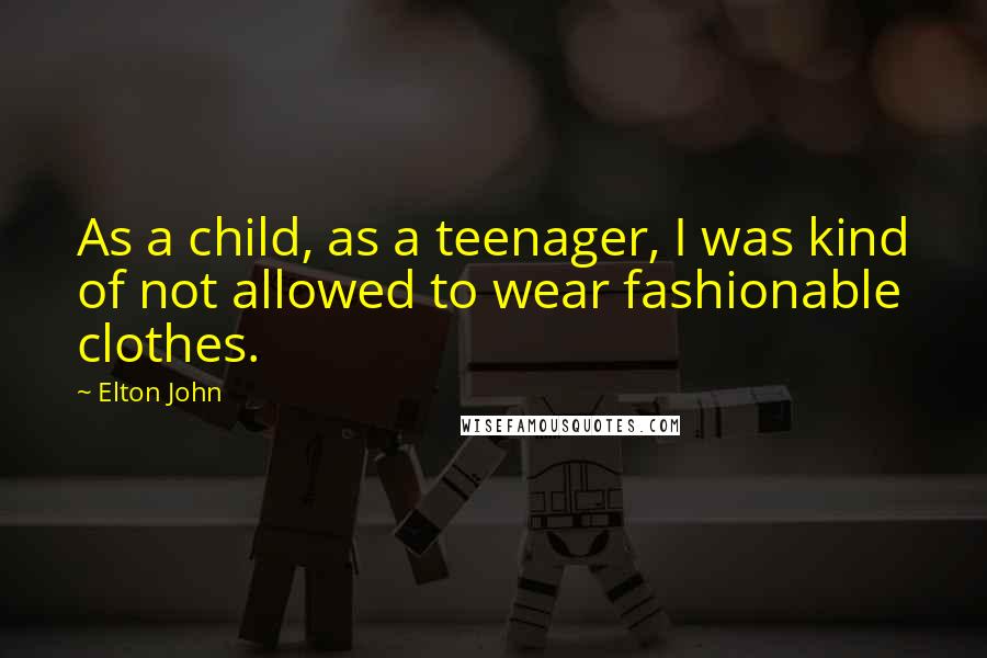 Elton John Quotes: As a child, as a teenager, I was kind of not allowed to wear fashionable clothes.