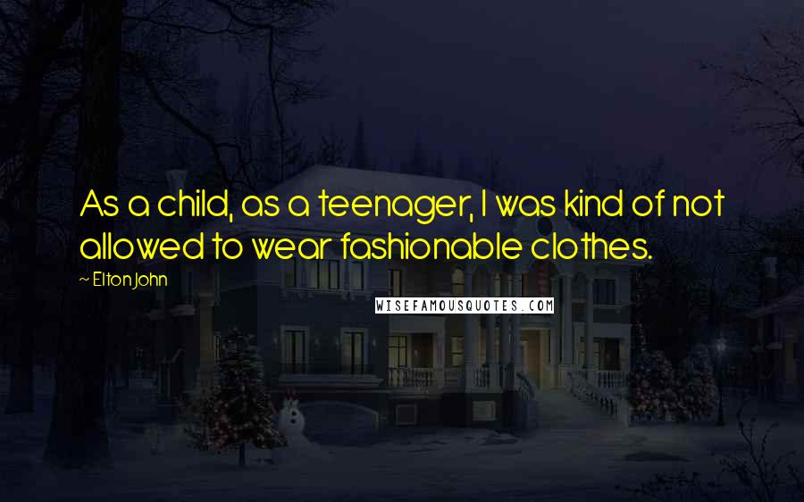 Elton John Quotes: As a child, as a teenager, I was kind of not allowed to wear fashionable clothes.