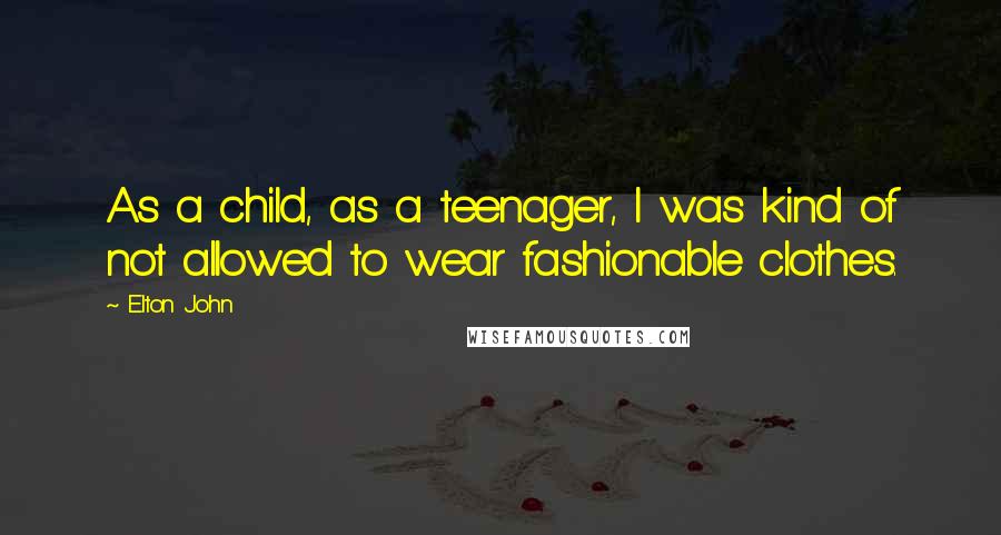 Elton John Quotes: As a child, as a teenager, I was kind of not allowed to wear fashionable clothes.