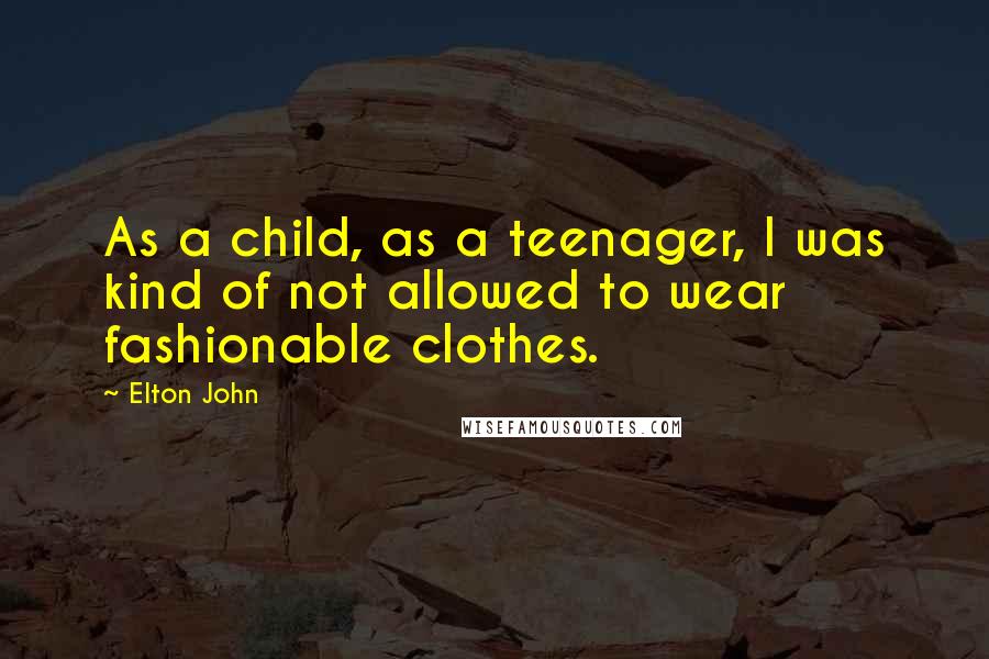 Elton John Quotes: As a child, as a teenager, I was kind of not allowed to wear fashionable clothes.