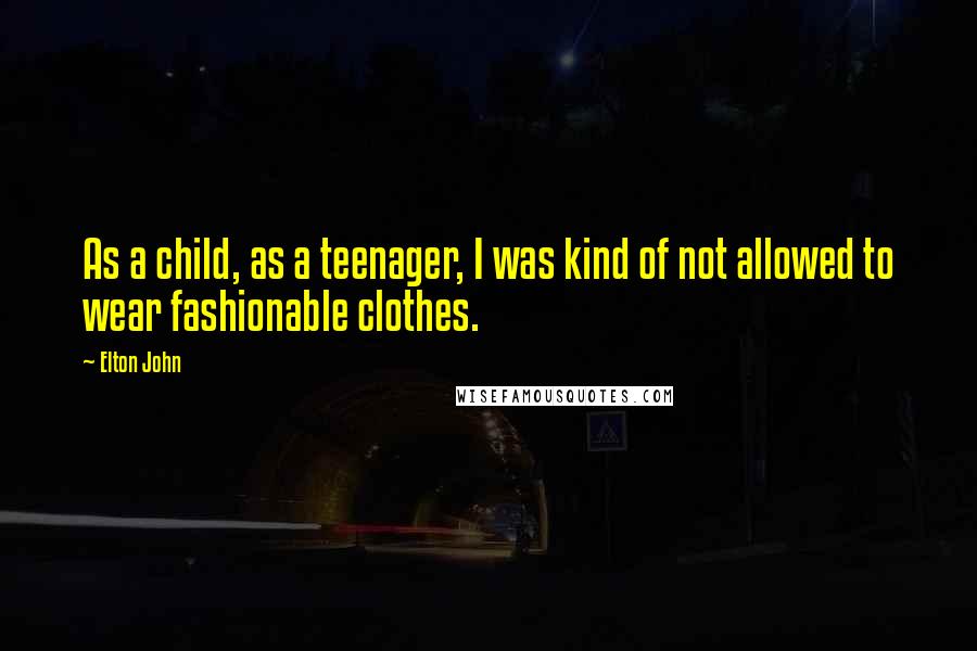 Elton John Quotes: As a child, as a teenager, I was kind of not allowed to wear fashionable clothes.