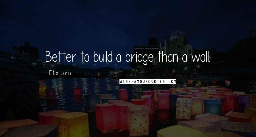Elton John Quotes: Better to build a bridge than a wall.