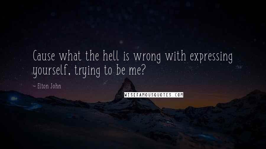 Elton John Quotes: Cause what the hell is wrong with expressing yourself, trying to be me?