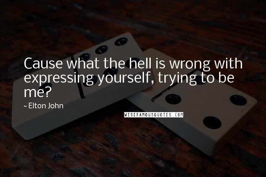 Elton John Quotes: Cause what the hell is wrong with expressing yourself, trying to be me?