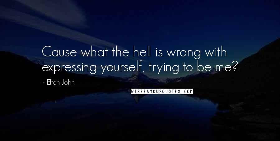 Elton John Quotes: Cause what the hell is wrong with expressing yourself, trying to be me?