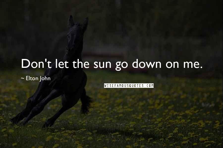 Elton John Quotes: Don't let the sun go down on me.