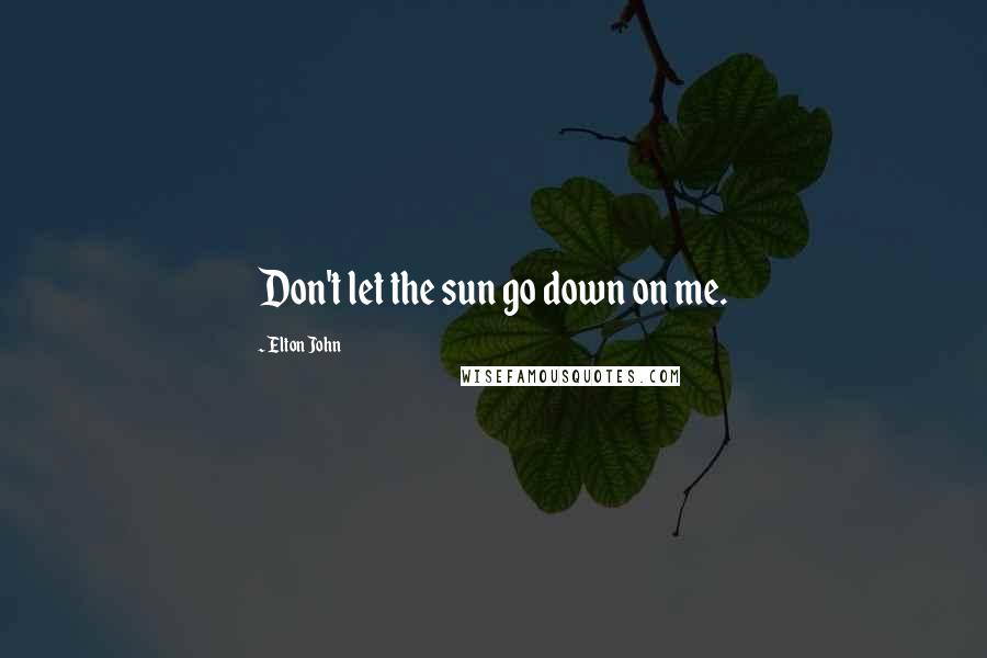 Elton John Quotes: Don't let the sun go down on me.