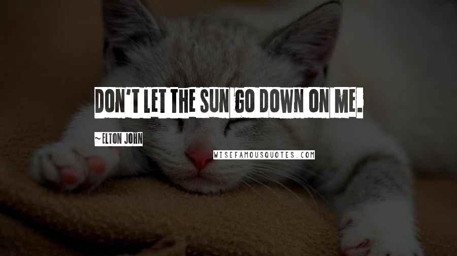 Elton John Quotes: Don't let the sun go down on me.