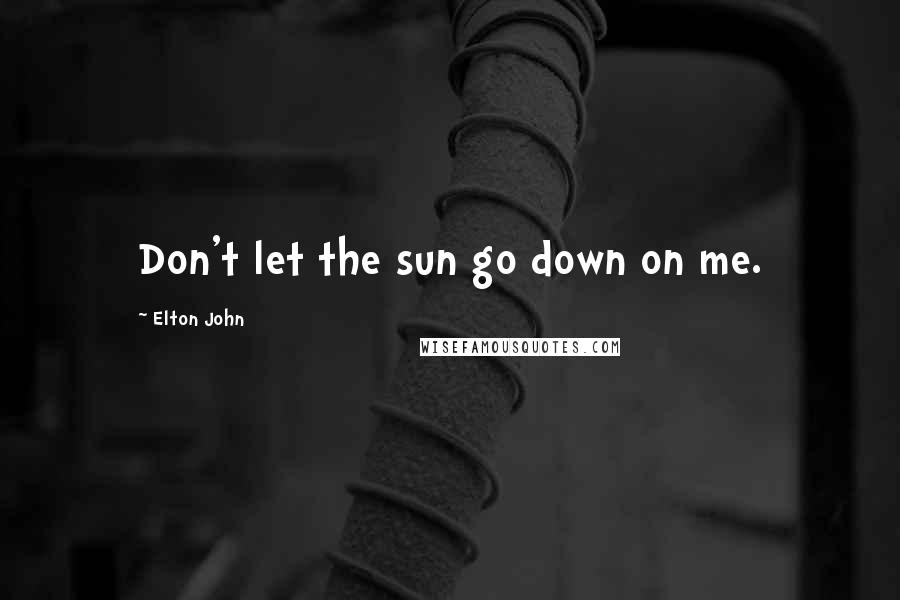 Elton John Quotes: Don't let the sun go down on me.