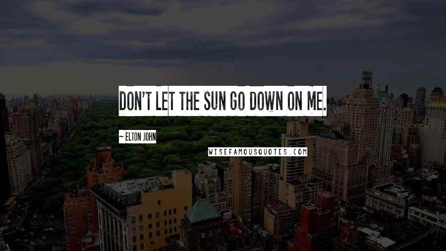 Elton John Quotes: Don't let the sun go down on me.