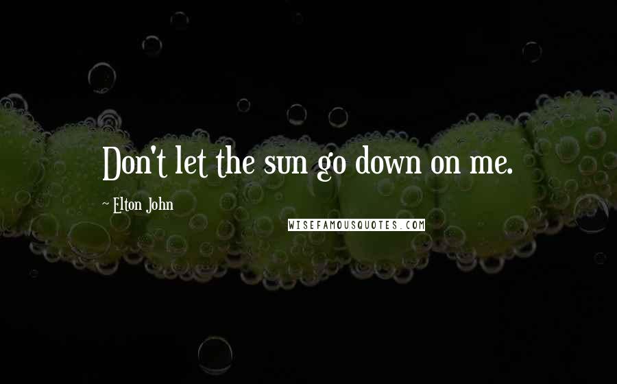 Elton John Quotes: Don't let the sun go down on me.