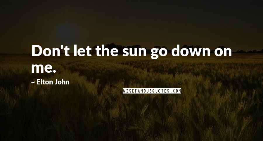 Elton John Quotes: Don't let the sun go down on me.