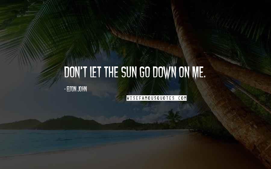 Elton John Quotes: Don't let the sun go down on me.