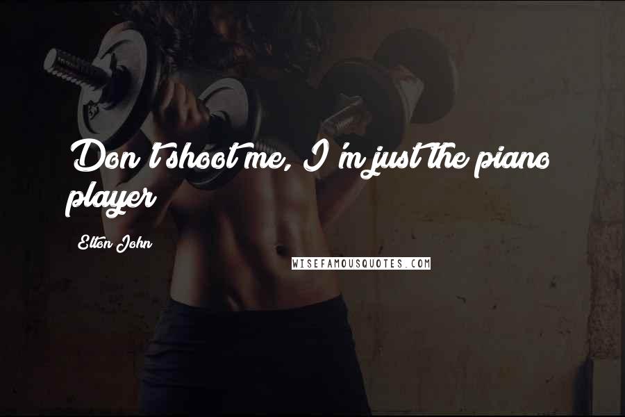 Elton John Quotes: Don't shoot me, I'm just the piano player!