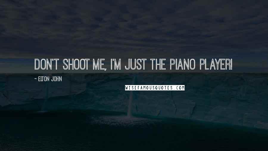 Elton John Quotes: Don't shoot me, I'm just the piano player!