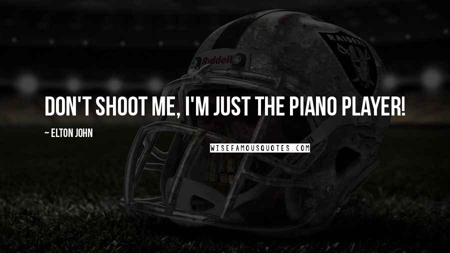 Elton John Quotes: Don't shoot me, I'm just the piano player!