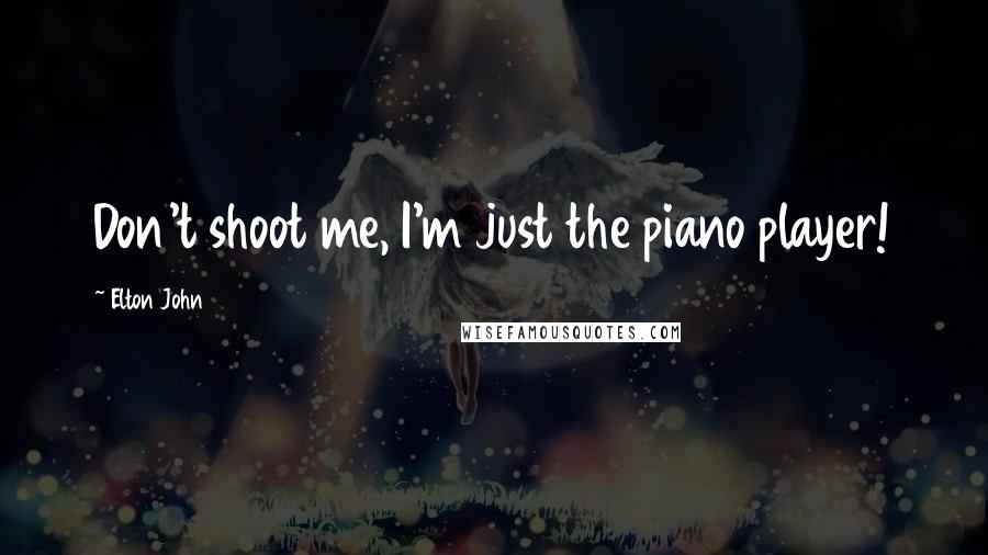 Elton John Quotes: Don't shoot me, I'm just the piano player!