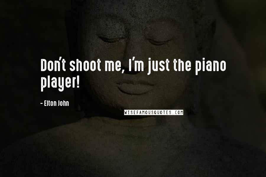 Elton John Quotes: Don't shoot me, I'm just the piano player!