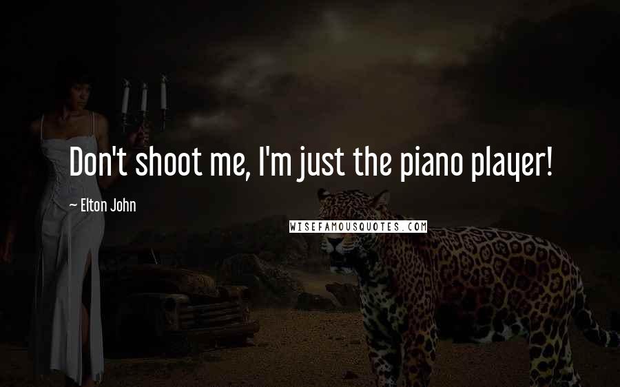 Elton John Quotes: Don't shoot me, I'm just the piano player!