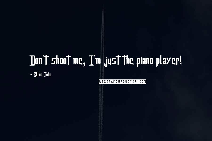 Elton John Quotes: Don't shoot me, I'm just the piano player!