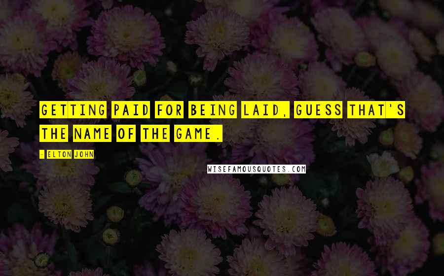 Elton John Quotes: Getting paid for being laid, guess that's the name of the game.