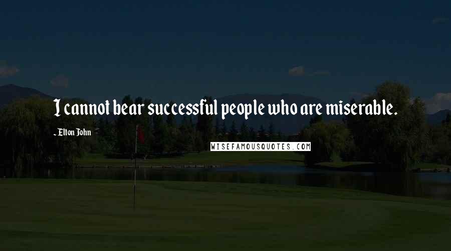 Elton John Quotes: I cannot bear successful people who are miserable.