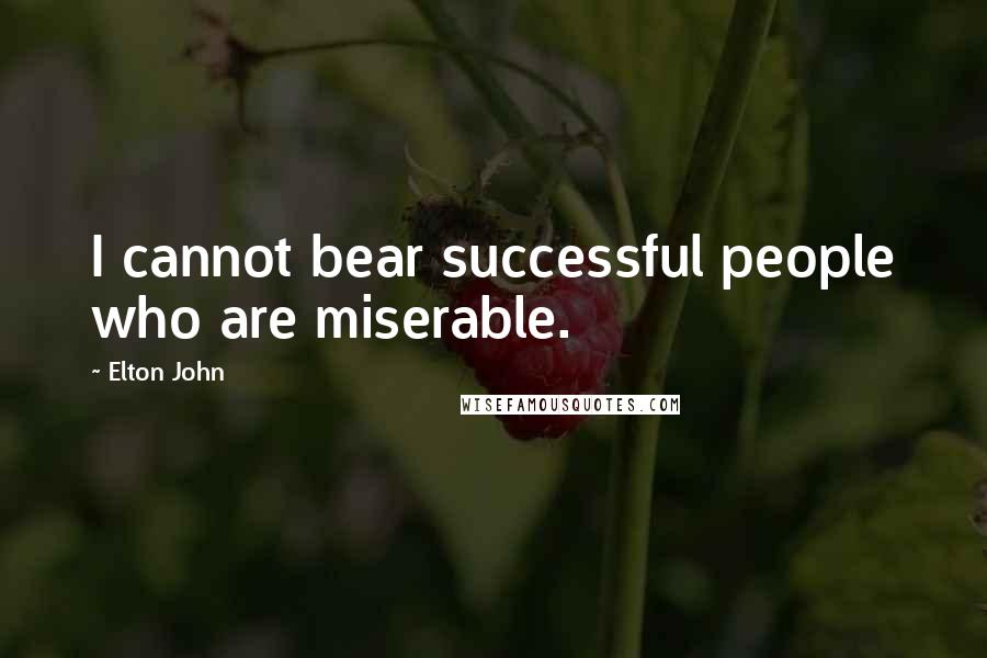 Elton John Quotes: I cannot bear successful people who are miserable.