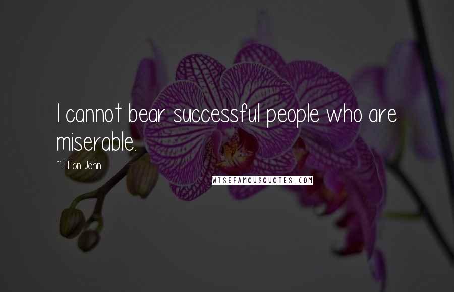 Elton John Quotes: I cannot bear successful people who are miserable.