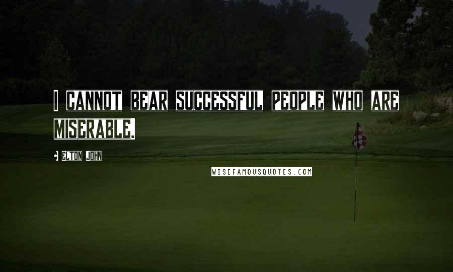 Elton John Quotes: I cannot bear successful people who are miserable.