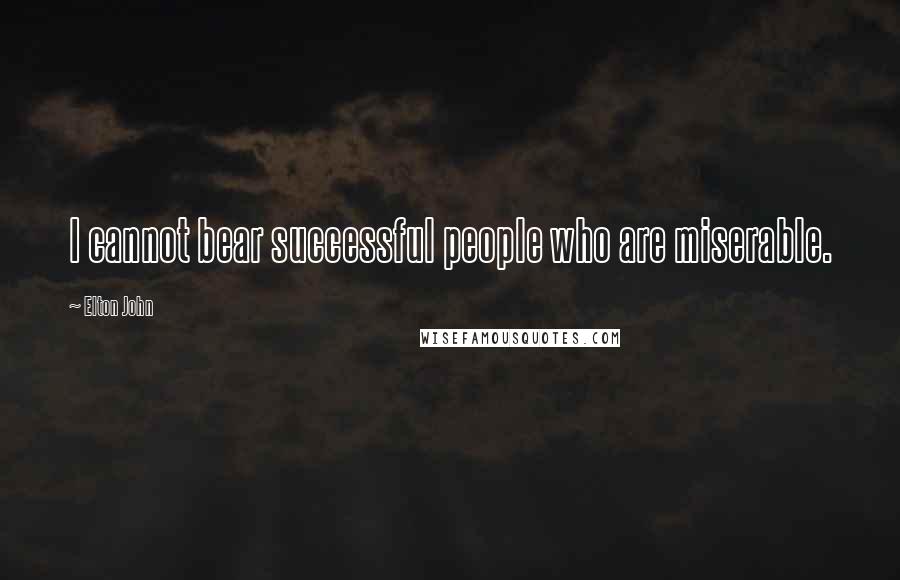 Elton John Quotes: I cannot bear successful people who are miserable.