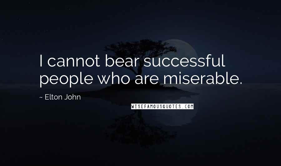 Elton John Quotes: I cannot bear successful people who are miserable.